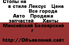 Стопы на Toyota Land Criuser 200 в стиле Лексус › Цена ­ 11 999 - Все города Авто » Продажа запчастей   . Ханты-Мансийский,Белоярский г.